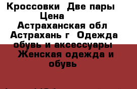 Кроссовки .Две пары  › Цена ­ 700 - Астраханская обл., Астрахань г. Одежда, обувь и аксессуары » Женская одежда и обувь   